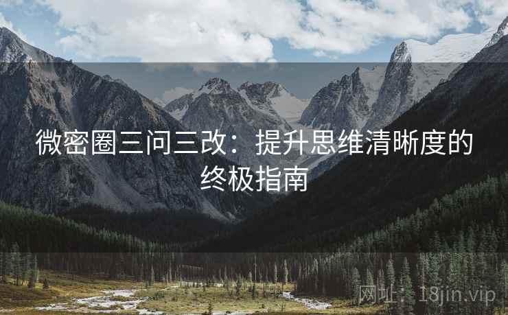 微密圈三问三改：提升思维清晰度的终极指南