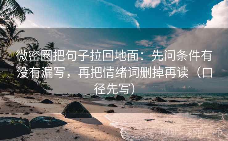微密圈把句子拉回地面：先问条件有没有漏写，再把情绪词删掉再读（口径先写）