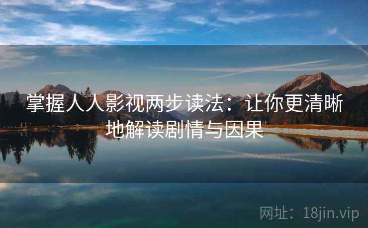 掌握人人影视两步读法：让你更清晰地解读剧情与因果