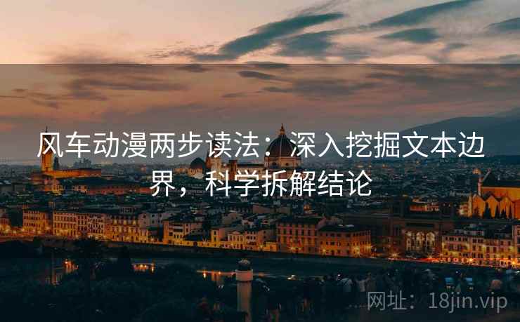风车动漫两步读法：深入挖掘文本边界，科学拆解结论
