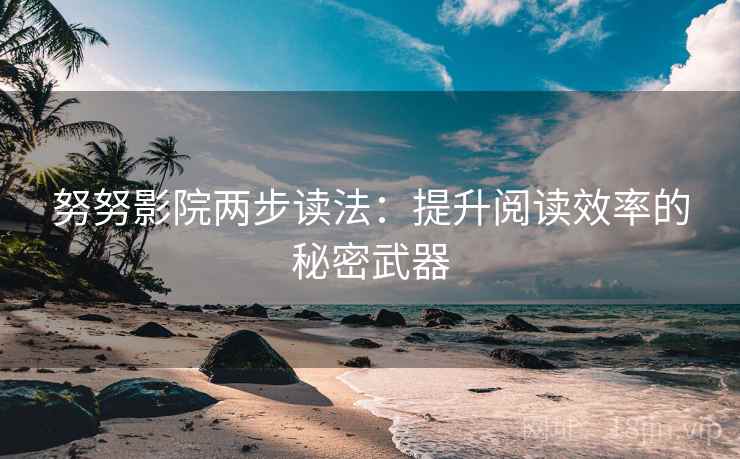努努影院两步读法：提升阅读效率的秘密武器