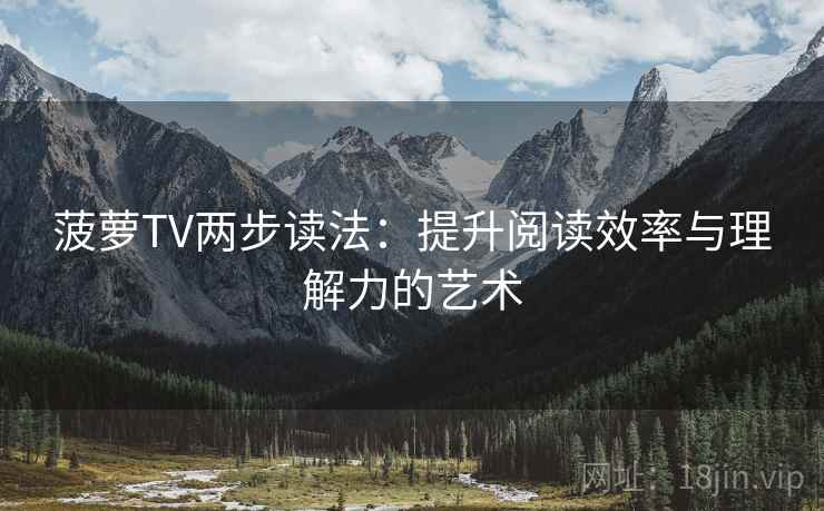 菠萝TV两步读法：提升阅读效率与理解力的艺术