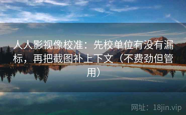 人人影视像校准：先校单位有没有漏标，再把截图补上下文（不费劲但管用）