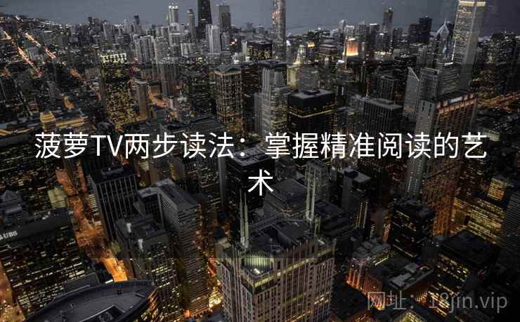 菠萝TV两步读法：掌握精准阅读的艺术