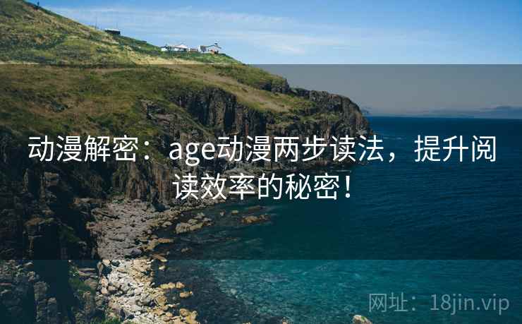 动漫解密:age动漫两步读法,提升阅读效率的秘密! 动漫解密:age动漫两步读法,提升阅读效率的秘密!
