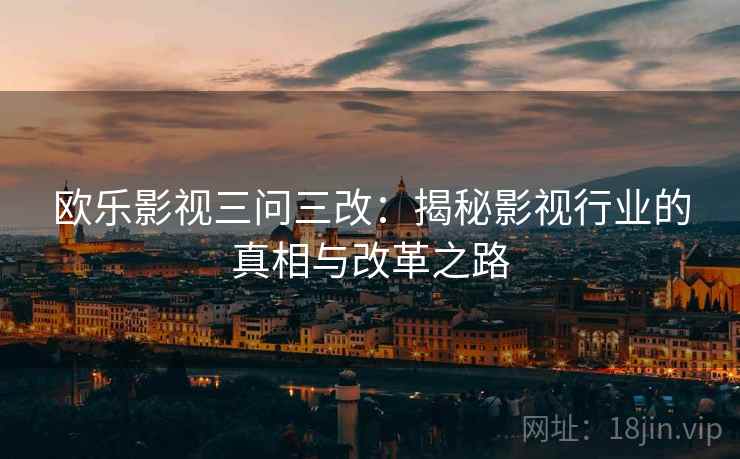 欧乐影视三问三改：揭秘影视行业的真相与改革之路