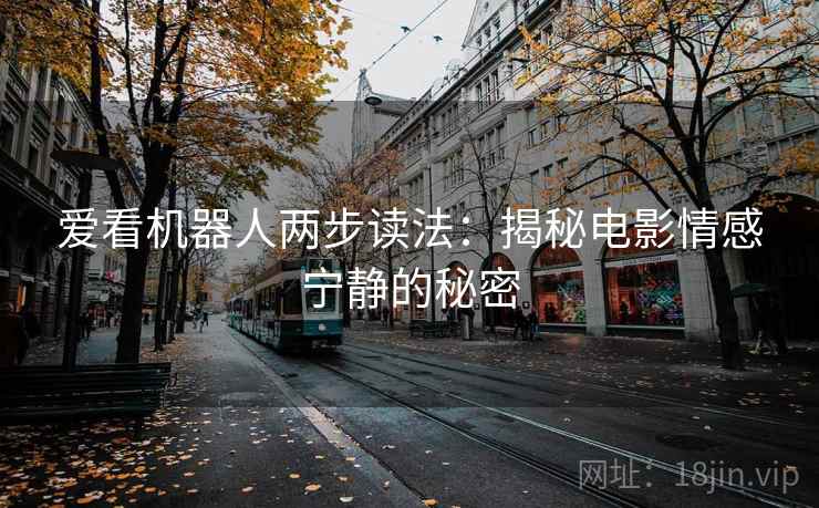 爱看机器人两步读法:揭秘电影情感宁静的秘密 爱看机器人两步读法:揭秘电影情感宁静的秘密