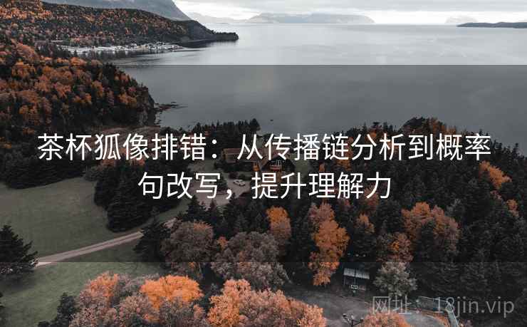 茶杯狐像排错：从传播链分析到概率句改写，提升理解力