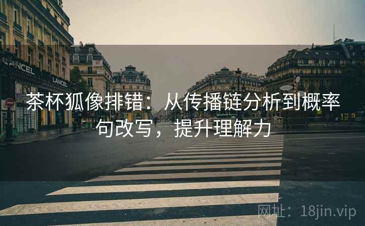 茶杯狐像排错：从传播链分析到概率句改写，提升理解力