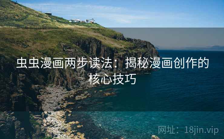 虫虫漫画两步读法:揭秘漫画创作的核心技巧 虫虫漫画两步读法:揭秘漫画创作的核心技巧