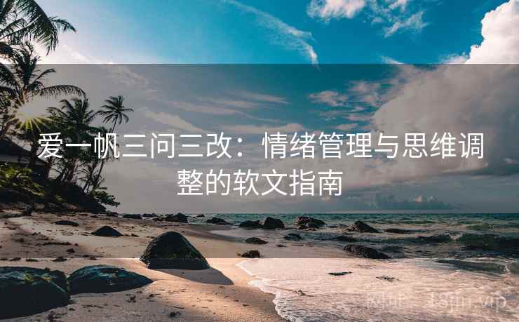爱一帆三问三改：情绪管理与思维调整的软文指南