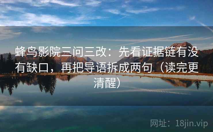 蜂鸟影院三问三改：先看证据链有没有缺口，再把导语拆成两句（读完更清醒）