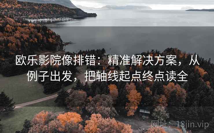 欧乐影院像排错:精准解决方案,从例子出发,把轴线起点终点读全 欧乐影院像排错:精准解决方案,从例子出发,把轴线起点终点读全