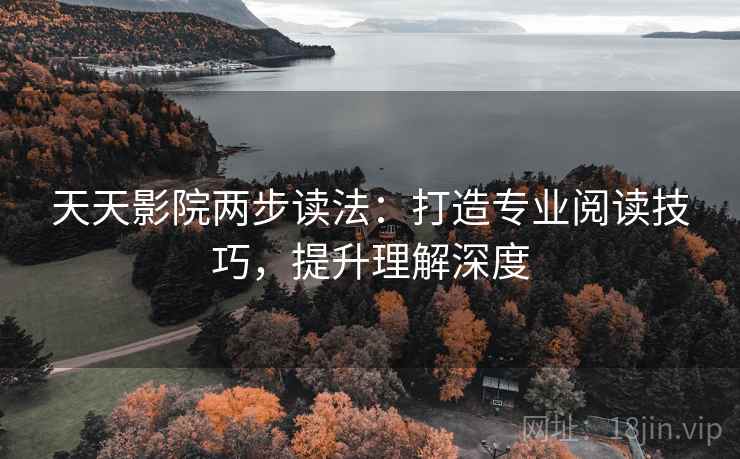 天天影院两步读法：打造专业阅读技巧，提升理解深度