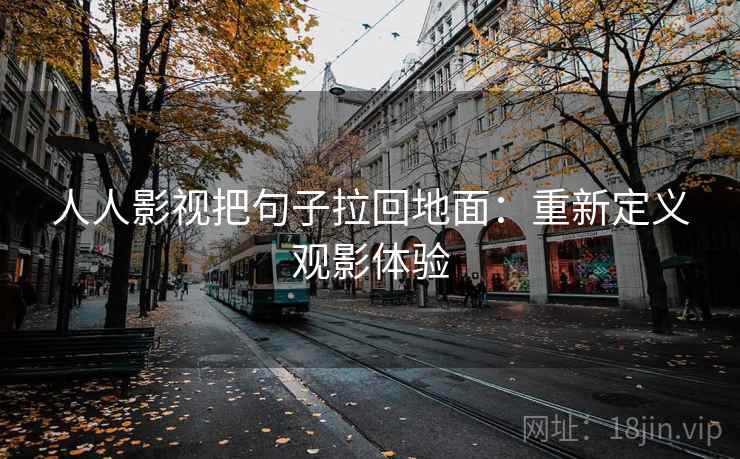 人人影视把句子拉回地面：重新定义观影体验