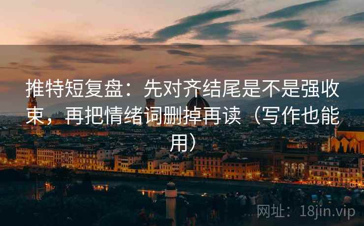 推特短复盘：先对齐结尾是不是强收束，再把情绪词删掉再读（写作也能用）