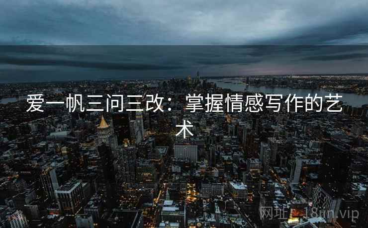 爱一帆三问三改:掌握情感写作的艺术 爱一帆三问三改:掌握情感写作的艺术