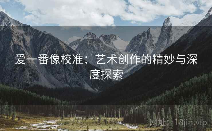 爱一番像校准：艺术创作的精妙与深度探索