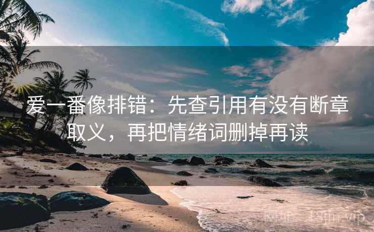 爱一番像排错：先查引用有没有断章取义，再把情绪词删掉再读