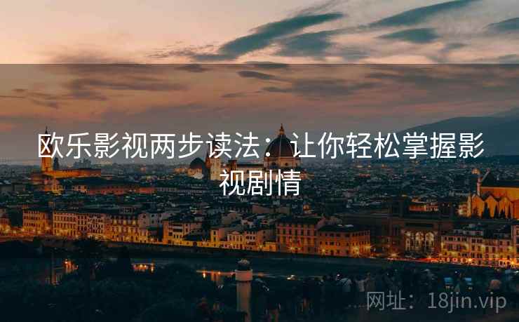 欧乐影视两步读法:让你轻松掌握影视剧情 欧乐影视两步读法:让你轻松掌握影视剧情