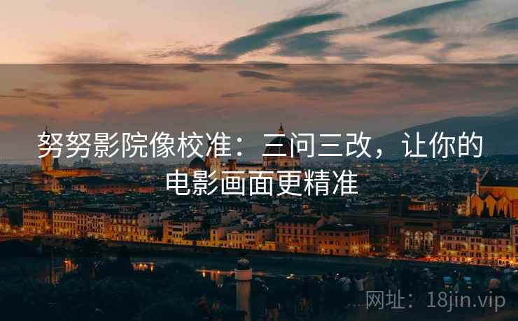 努努影院像校准:三问三改,让你的电影画面更精准 努努影院像校准:三问三改,让你的电影画面更精准