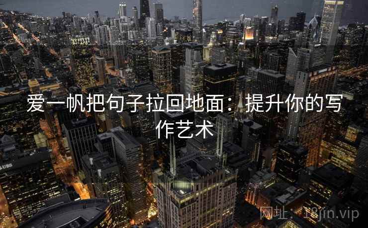 爱一帆把句子拉回地面:提升你的写作艺术