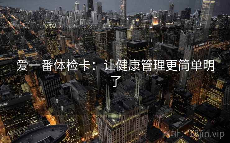 爱一番体检卡:让健康管理更简单明了 爱一番体检卡:让健康管理更简单明了