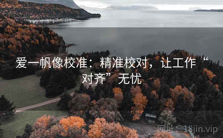 爱一帆像校准:精准校对,让工作“对齐”无忧 爱一帆像校准:精准校对,让工作“对齐”无忧