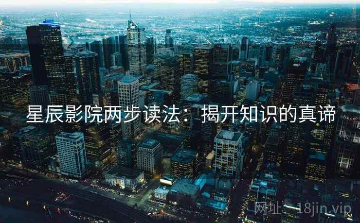 星辰影院两步读法：揭开知识的真谛