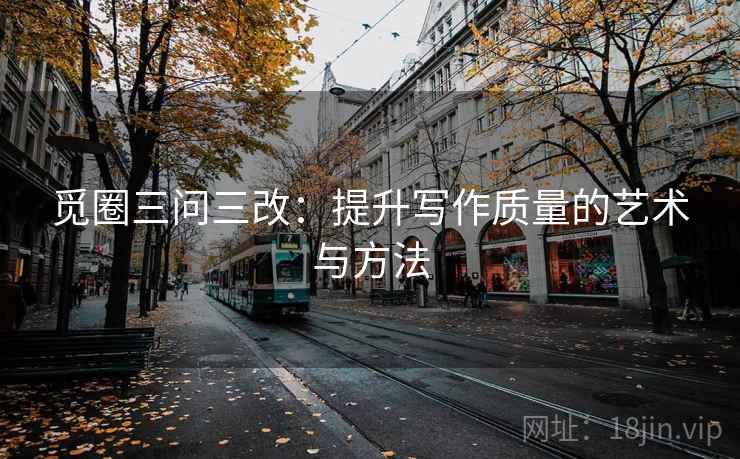 觅圈三问三改：提升写作质量的艺术与方法